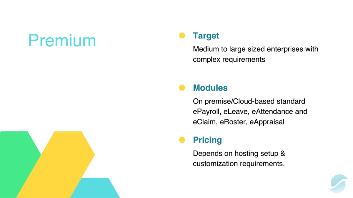 The Premium package is suitable for medium to large sized companies with complex requirements. All modules (payroll, leave, attendance, claim, roster and performance appraisal) are cloud based.